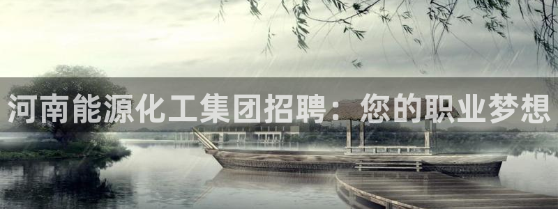 球盟会国际官网：河南能源化工集团招聘：您的职业梦想