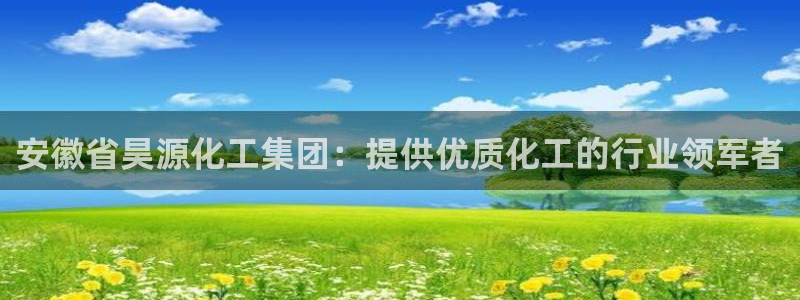 球盟会官方网址入口：安徽省昊源化工集团：提供优质化工的行业领