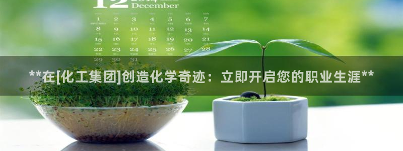 球盟会官方登录平台入口：**在[化工集团]创造化学奇迹：立即