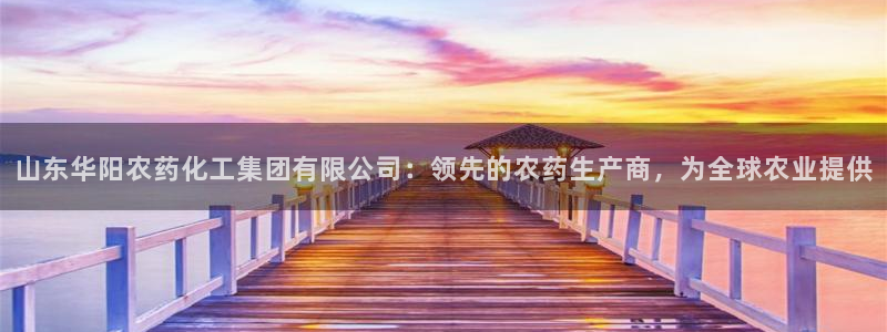 球盟会体验金：山东华阳农药化工集团有限公司：领先的农药生产商