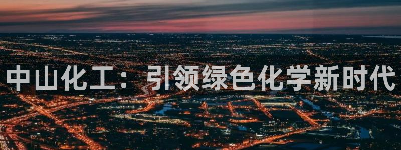 球盟会官方平台入口：中山化工：引领绿色化学新时代
