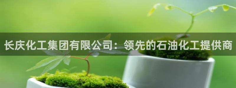 球盟会能退钱吗知乎：长庆化工集团有限公司：领先的石油化工提供