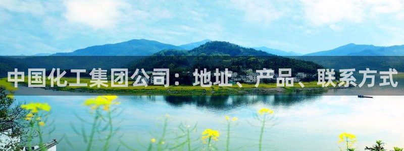 球盟会APP下载：中国化工集团公司：地址、产品、联系方式