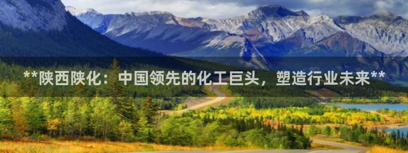 球盟会封禁：**陕西陕化：中国领先的化工巨头，塑造行业未来*