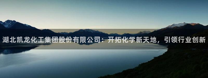球盟会登陆中心：湖北凯龙化工集团股份有限公司：开拓化学新天地