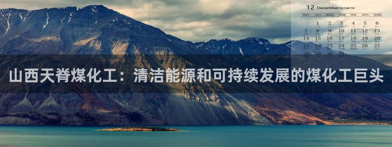 球盟会能退钱吗现在：山西天脊煤化工：清洁能源和可持续发展的煤