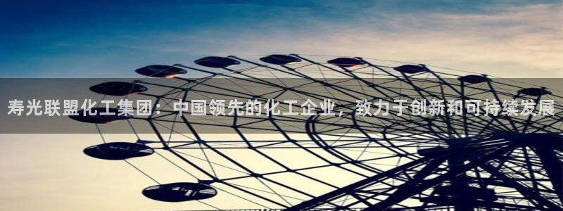 球盟会电子好下吗：寿光联盟化工集团：中国领先的化工企业，致力