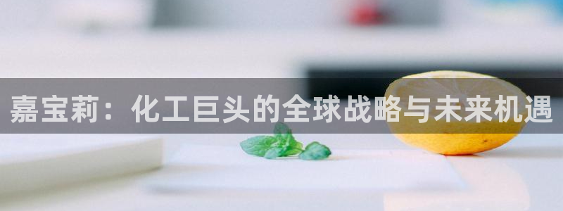 球盟会网页登录app下载地址：嘉宝莉：化工巨头的全球战略与未