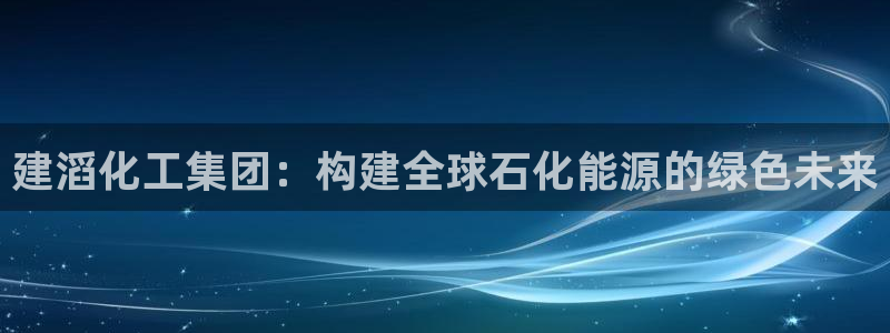 球盟会黑款吗是真的吗：建滔化工集团：构建全球石化能源的绿色未