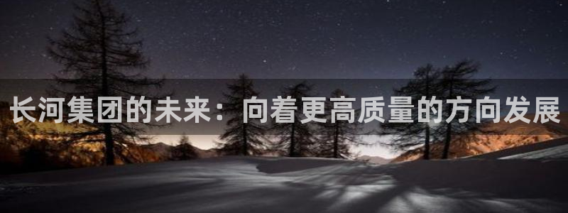 球盟会封禁：长河集团的未来：向着更高质量的方向发展