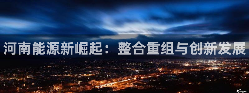 球盟会登陆入口：河南能源新崛起：整合重组与创新发展
