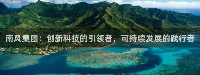 球盟会APP最新地址：南风集团：创新科技的引领者，可持续发展