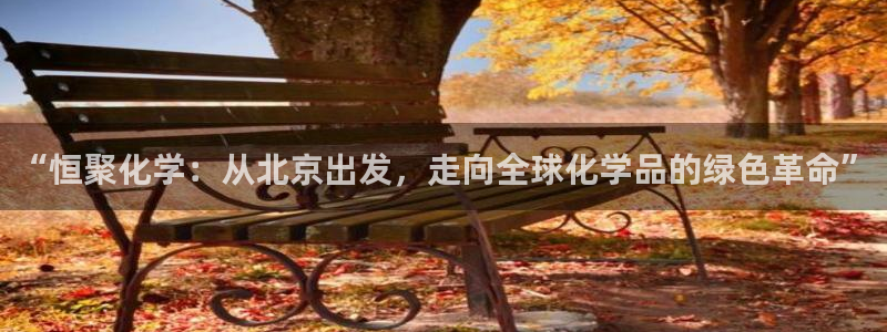 球盟会qmh网页版登录 - qm球盟会官方网站：“恒聚化学：