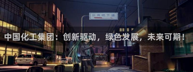 球盟会能提现吗安全吗：中国化工集团：创新驱动，绿色发展，未来