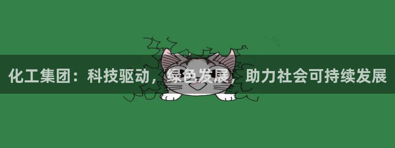 球盟会游戏几点玩合适：化工集团：科技驱动，绿色发展，助力社会